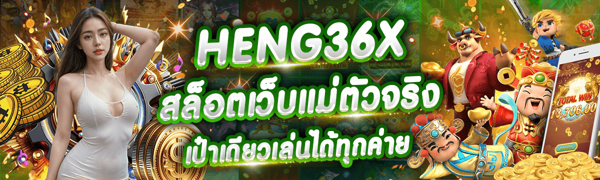 HENG36X สล็อตเว็บแม่ตัวจริง เป๋าเดียวจบ ไม่ต้องโยกเงิน